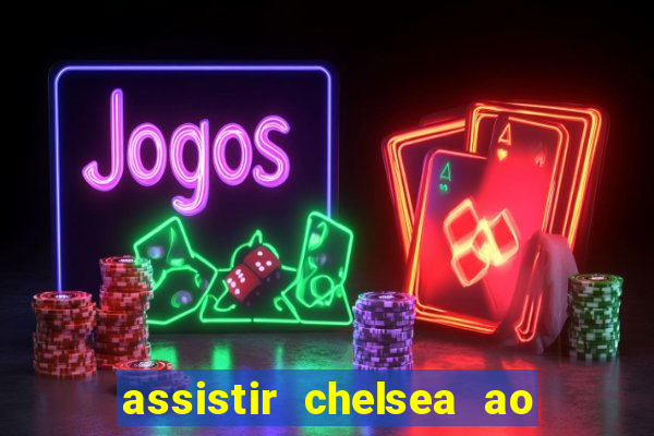 assistir chelsea ao vivo futemax