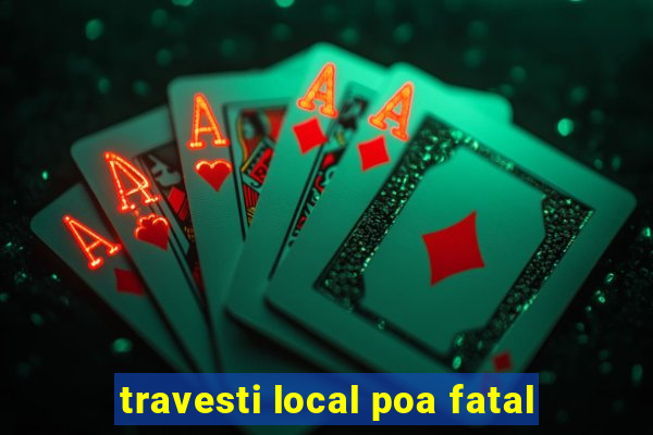 travesti local poa fatal