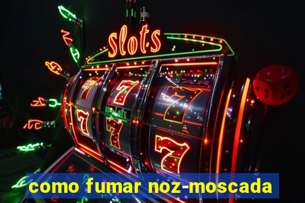 como fumar noz-moscada