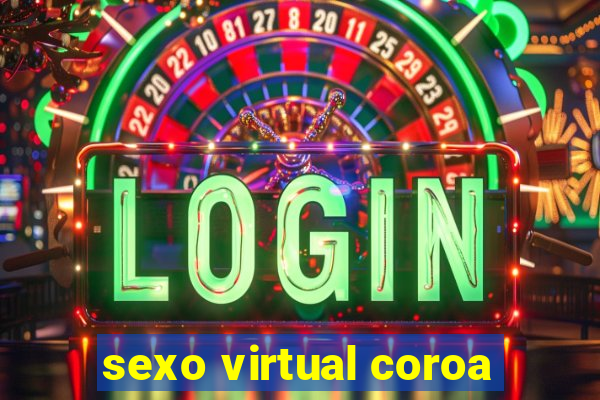 sexo virtual coroa