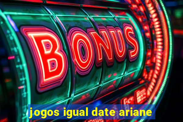 jogos igual date ariane