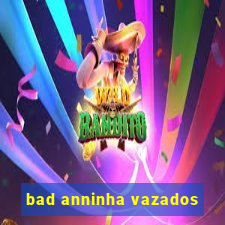 bad anninha vazados