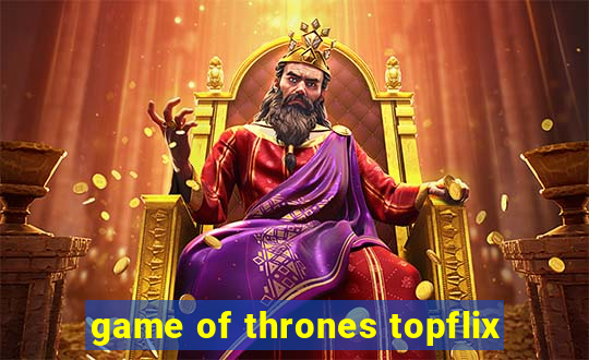 game of thrones topflix