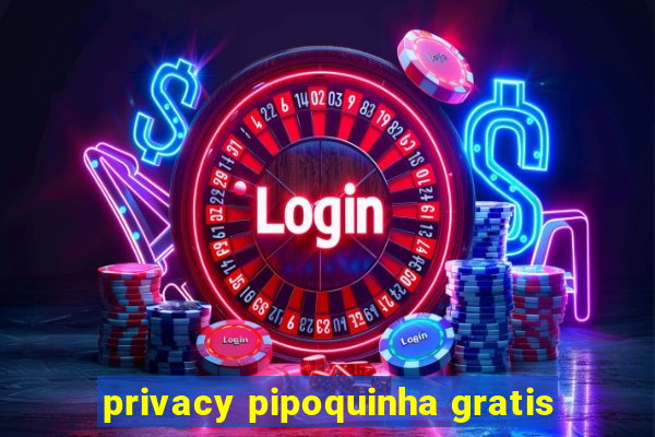 privacy pipoquinha gratis