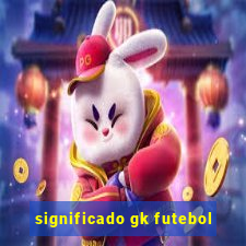 significado gk futebol