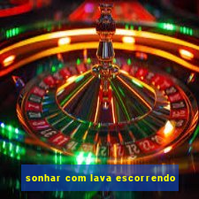 sonhar com lava escorrendo