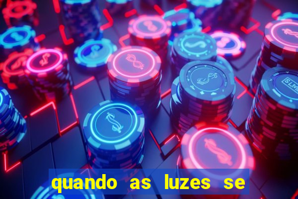 quando as luzes se apagam redecanais