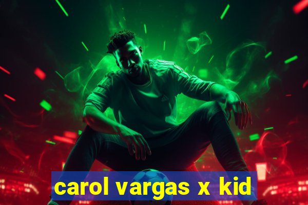 carol vargas x kid