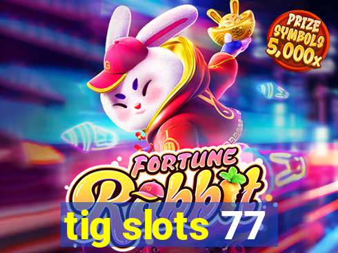 tig slots 77