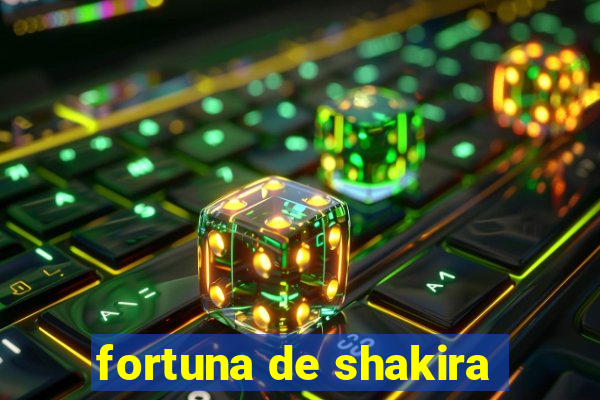 fortuna de shakira