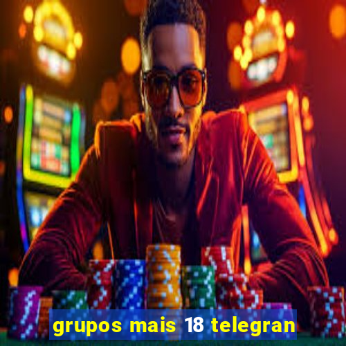 grupos mais 18 telegran