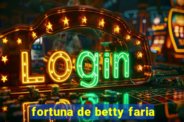 fortuna de betty faria