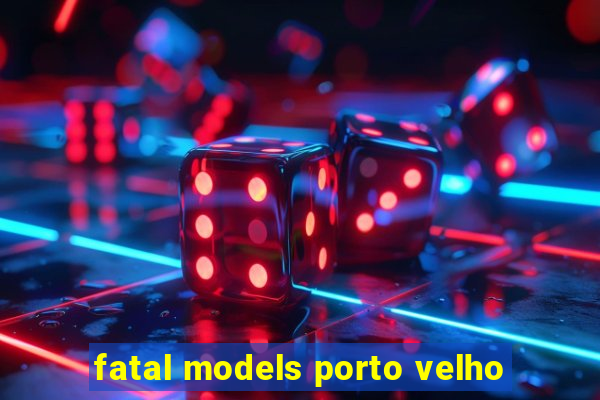 fatal models porto velho