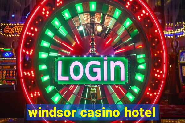 windsor casino hotel