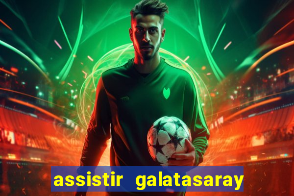 assistir galatasaray ao vivo