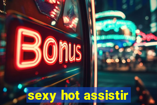 sexy hot assistir