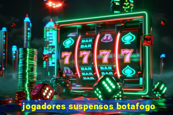 jogadores suspensos botafogo