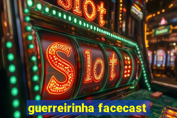 guerreirinha facecast