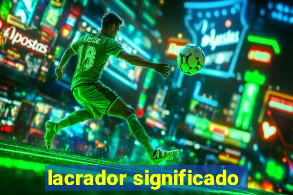 lacrador significado