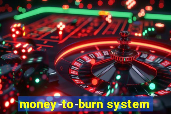 money-to-burn system