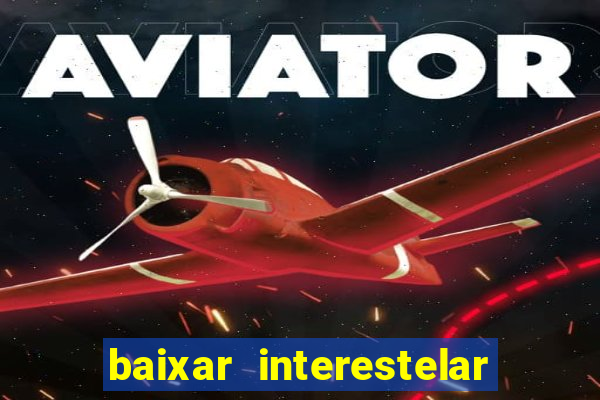 baixar interestelar filme completo dublado